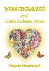 Okładka książki Boska seksualność, czyli sztuka kochania sercem Grzegorz Każmierczak