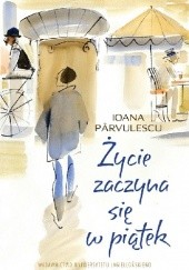 Okładka książki Życie zaczyna się w piątek Ioana Pârvulescu
