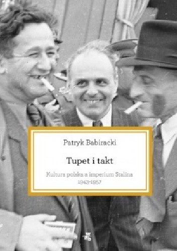 Okładka książki Tupet i takt. Kultura polska a imperium Stalina, 1943-1957 Patryk Babiracki