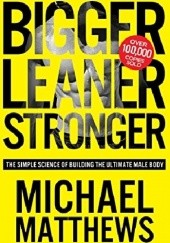 Okładka książki Bigger Leaner Stronger: The Simple Science of Building the Ultimate Male Body Michael Matthews