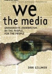 Okładka książki We the Media: Grassroots Journalism By the People, For the People Dan Gillmor