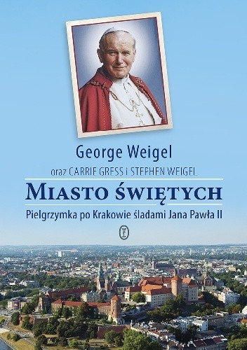 Okładka książki Miasto Świętych.Pielgrzymka po Krakowie śladami Jana Pawła II George Weigel