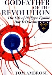 Okładka książki Godfather of the Revolution: The Life of Phillipe Egalité, Duc D’Orléans Tom Ambrose