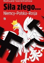 Okładka książki Siła złego... Niemcy-Polska-Rosja Romuald Szeremietiew