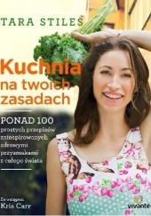 Okładka książki Kuchnia na twoich zasadach. Ponad 100 prostych przepisów zainspirowanych zdrowymi przysmakami z całego świata Tara Stiles