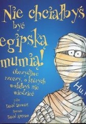 Okładka książki Nie chciałbyś być egipską mumią. Obrzydliwe rzeczy, o których wolałbyś nie wiedzieć David Stewart