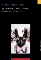 Okładka książki Fotografia - mowa ludzka. Perspektywy historyczne Urszula Czartoryska