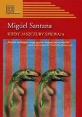 Okładka książki Kiedy jaszczury śpiewają Miguel Santana