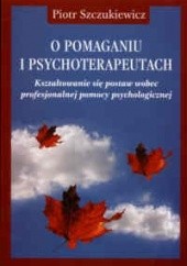 Okładka książki O pomaganiu i psychoterapeutach Piotr Szczukiewicz