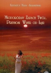 Okładka książki Miodoróżany zapach twój... Przynosi wiatr od łąki Krzysztof Maria Szarszewski