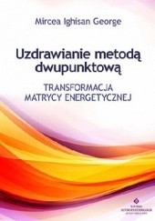Okładka książki Uzdrawianie metodą dwupunktową. Transformacja matrycy energetycznej Mircea Ighisan George