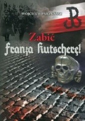 Okładka książki Zabić Franza Kutscherę! Wojciech Parzyński
