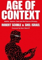 Okładka książki Age of Context: Mobile, Sensors, Data and the future of privacy Shel Israel, Robert Scoble