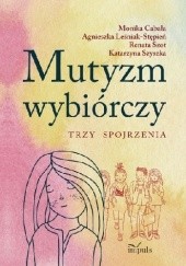 Okładka książki Mutyzm wybiórczy. Trzy spojrzenia Monika Cabała, Agnieszka Leśniak-Stępień, Renata Szot