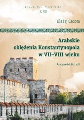 Okładka książki Arabskie oblężenia Konstantynopola w VII-VIII wieku. Rzeczywistość i mit Błażej Cecota