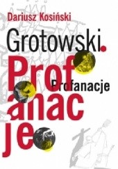 Okładka książki Grotowski. Profanacje Dariusz Kosiński