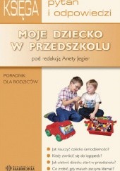 Okładka książki Moje dziecko w przedszkolu. Księga pytań i odpowiedzi. Poradnik dla rodziców Aneta Jegier