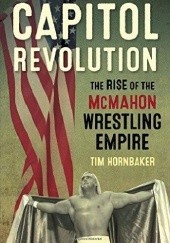 Okładka książki Capitol Revolution: The Rise of the McMahon Wrestling Empire Tim Hornbaker