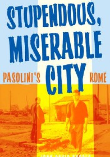 Okładka książki Stupendous, Miserable City: Pasolini's Rome John David Rhodes