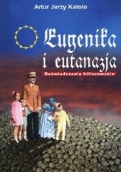 Okładka książki Eugenika i eutanazja. Doświadczenia hitlerowskie Artur Jerzy Katolo