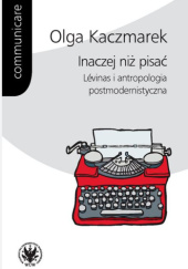 Okładka książki Inaczej niż pisać. Lévinas i antropologia postmodernistyczna Olga Kaczmarek
