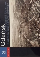 Okładka książki Gdańsk na fotografii lotniczej z okresu międzywojennego Ewa Barylewska-Szymańska, Wojciech Szymański, Thomas Urban
