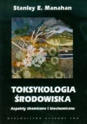 Okładka książki Toksykologia środowiska. Aspekty chemiczne i biochemiczne Stanley E. Manahan