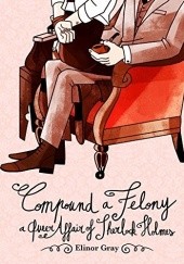 Okładka książki Compound a Felony: A Queer Affair of Sherlock Holmes Elinor Gray