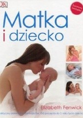 Okładka książki Matka i dziecko. Praktyczny przewodnik dla rodziców. Wydanie 4 Elizabeth Fenwick