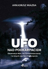 Okładka książki Ufo nad Podkarpaciem. Obserwacje NOL nad Rzeszowszczyzną i w innych rejonach Podkarpacia Arkadiusz Miazga