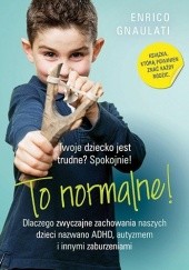 Okładka książki To normalne! Dlaczego zwyczajne zachowania naszych dzieci nazwano ADHD, autyzmem i innymi zaburzeniami Enrico Gnaulati