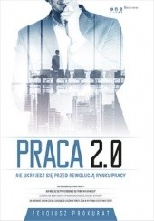 Okładka książki Praca 2.0. Nie ukryjesz się przed rewolucją rynku pracy Sergiusz Prokurat