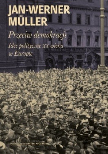Przeciw demokracji. Idee polityczne XX wieku w Europie