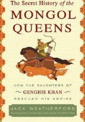 Okładka książki The Secret History of the Mongol Queens: How the Daughters of Genghis Khan Rescued His Empire Jack Weatherford