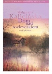 Okładka książki Dom nad rozlewiskiem część pierwsza Małgorzata Kalicińska