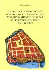 Okładka książki Zadłużenie hipoteczne i obrót nieruchomościami w Starym Mieście Toruniu w pierwszej połowie XVII wieku Andrzej Mycio