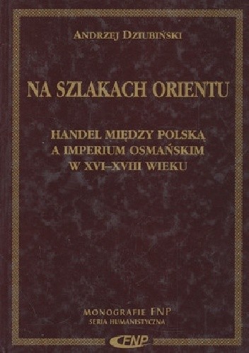 Na szlakach Orientu. Handel między Polską a Imperium Osmańskim w XVI-XVIII wieku