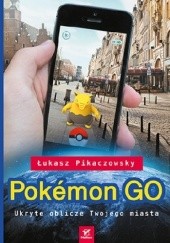 Okładka książki Pokemon GO. Ukryte oblicze Twojego miasta Łukasz Pikaczowsky