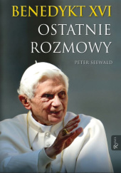 Okładka książki Benedykt XVI. Ostatnie rozmowy Benedykt XVI, Peter Seewald