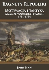 Okładka książki Bagnety Republiki. Motywacja i taktyka armii rewolucyjnej Francji 1791-1794 John A. Lynn