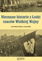 Okładka książki Nieznane historie z Łodzi czasów Wielkiej Wojny Jolanta Alina Daszyńska