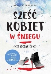 Okładka książki Sześć kobiet w śniegu (nie licząc suki) Anna Fryczkowska