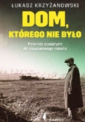Okładka książki Dom, którego nie było. Powroty ocalałych do powojennego miasta Łukasz Krzyżanowski