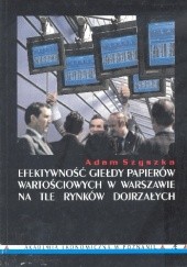 Okładka książki Efektywność giełdy papierów wartościowych w Warszawie na tle rynków dojrzałych Adam Szyszka