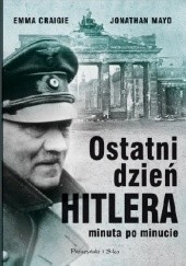 Okładka książki Ostatni dzień Hitlera minuta po minucie Emma Craigie, Jonathan Mayo