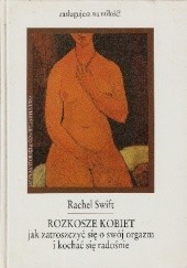 Okładka książki Rozkosze kobiet: jak zatroszczyć się o swój orgazm i kochać się radośnie Rachel Swift