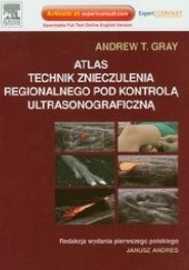 Okładka książki Atlas technik znieczulenia regionalnego pod kontrolą ultrasonograficzną Andrew T. Gray