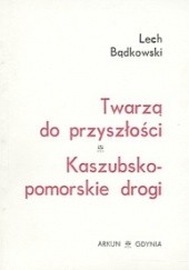 Okładka książki Twarzą do przyszłości - Kaszubsko-pomorskie drogi Lech Bądkowski