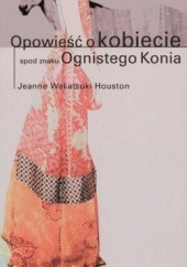 Okładka książki Opowieść o kobiecie spod znaku Ognistego Konia Jeanne Wakatsuki Houston