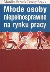 Okładka książki Młode osoby niepełnosprawne na rynku pracy Monika Struck-Peregończyk